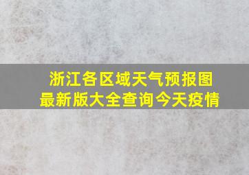 浙江各区域天气预报图最新版大全查询今天疫情