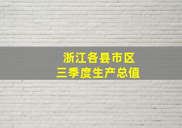 浙江各县市区三季度生产总值