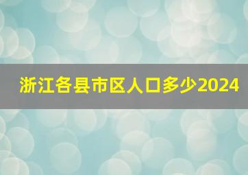 浙江各县市区人口多少2024