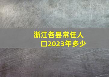 浙江各县常住人口2023年多少