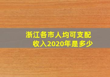 浙江各市人均可支配收入2020年是多少