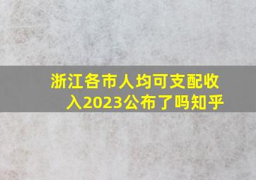 浙江各市人均可支配收入2023公布了吗知乎