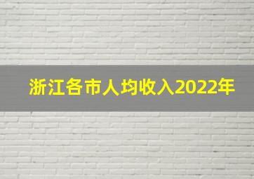 浙江各市人均收入2022年