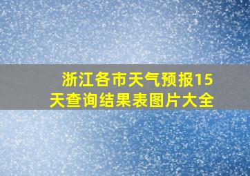 浙江各市天气预报15天查询结果表图片大全