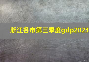 浙江各市第三季度gdp2023