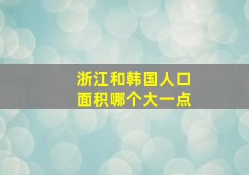 浙江和韩国人口面积哪个大一点