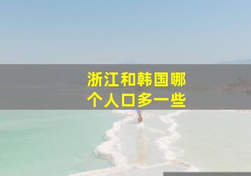 浙江和韩国哪个人口多一些