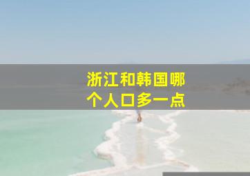 浙江和韩国哪个人口多一点