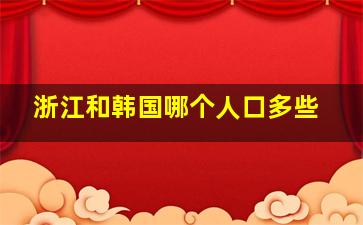 浙江和韩国哪个人口多些