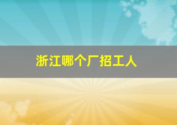 浙江哪个厂招工人