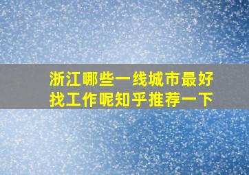 浙江哪些一线城市最好找工作呢知乎推荐一下