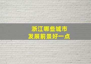 浙江哪些城市发展前景好一点