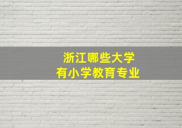 浙江哪些大学有小学教育专业