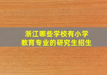 浙江哪些学校有小学教育专业的研究生招生