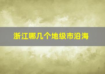 浙江哪几个地级市沿海