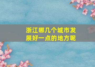 浙江哪几个城市发展好一点的地方呢