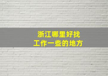 浙江哪里好找工作一些的地方