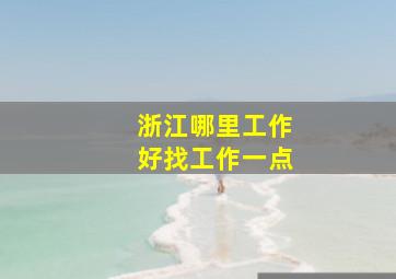 浙江哪里工作好找工作一点