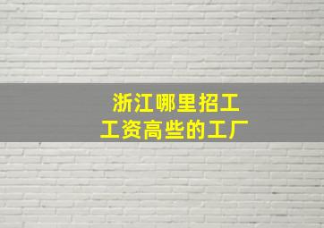 浙江哪里招工工资高些的工厂