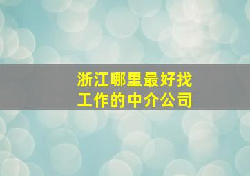 浙江哪里最好找工作的中介公司