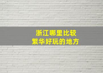 浙江哪里比较繁华好玩的地方