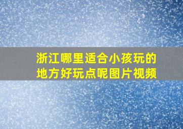 浙江哪里适合小孩玩的地方好玩点呢图片视频