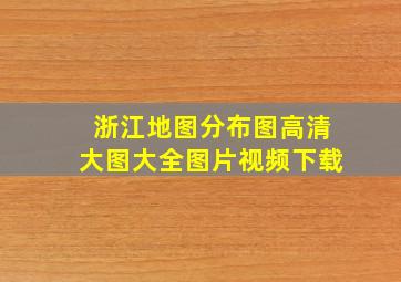 浙江地图分布图高清大图大全图片视频下载