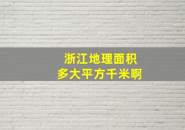 浙江地理面积多大平方千米啊