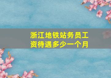 浙江地铁站务员工资待遇多少一个月