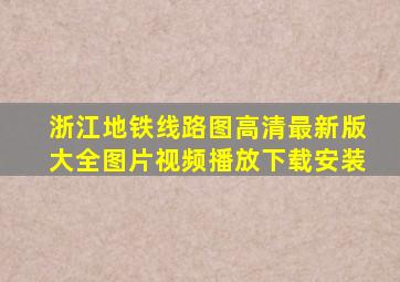 浙江地铁线路图高清最新版大全图片视频播放下载安装