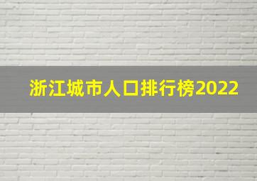 浙江城市人口排行榜2022