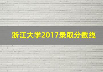 浙江大学2017录取分数线