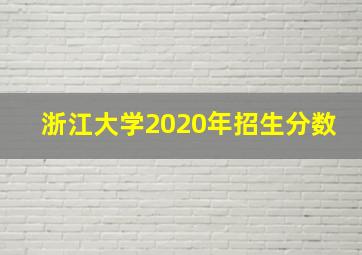 浙江大学2020年招生分数