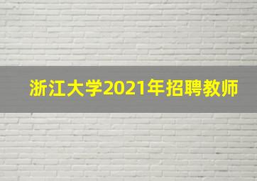 浙江大学2021年招聘教师