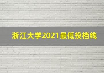 浙江大学2021最低投档线