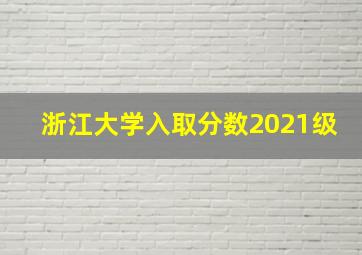 浙江大学入取分数2021级