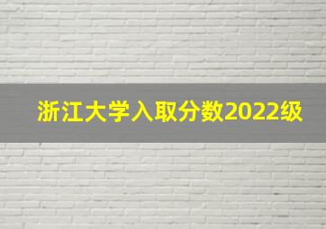 浙江大学入取分数2022级