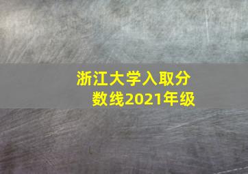 浙江大学入取分数线2021年级