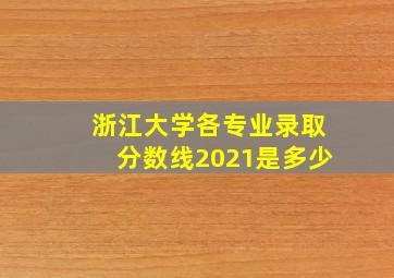 浙江大学各专业录取分数线2021是多少