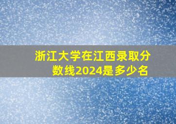 浙江大学在江西录取分数线2024是多少名