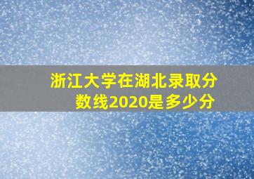 浙江大学在湖北录取分数线2020是多少分