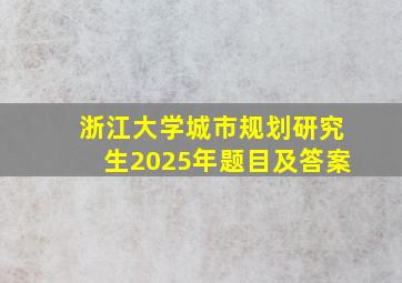 浙江大学城市规划研究生2025年题目及答案