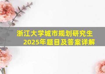 浙江大学城市规划研究生2025年题目及答案详解