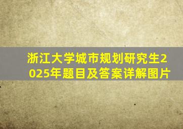 浙江大学城市规划研究生2025年题目及答案详解图片