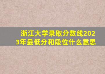 浙江大学录取分数线2023年最低分和段位什么意思