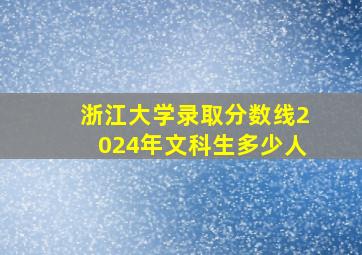 浙江大学录取分数线2024年文科生多少人