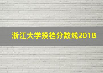 浙江大学投档分数线2018