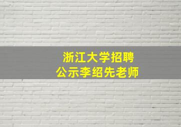 浙江大学招聘公示李绍先老师