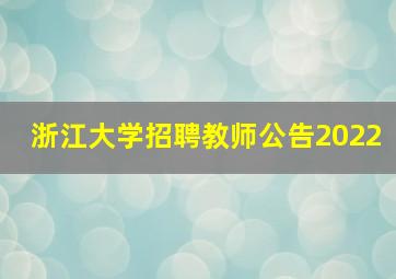 浙江大学招聘教师公告2022