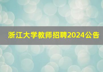 浙江大学教师招聘2024公告